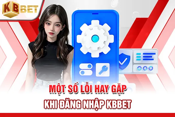 Một số lỗi hay gặp khi đăng nhập KBBET